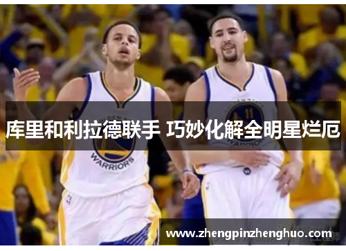 库里和利拉德联手 巧妙化解全明星烂厄